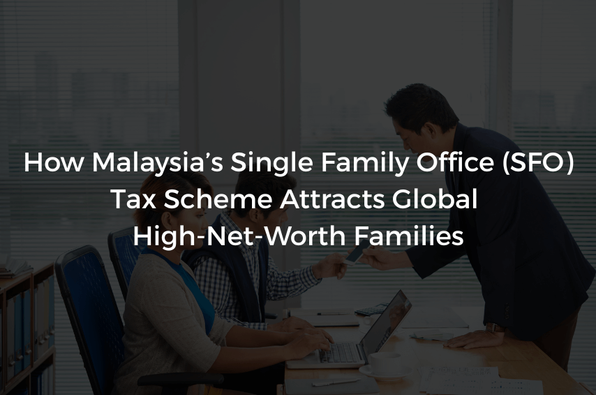 How Malaysia’s Single Family Office (SFO) Tax Scheme Attracts Global High-Net-Worth Families
