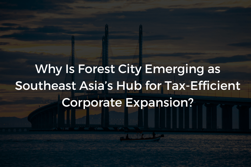 Why Is Forest City Emerging as Southeast Asia’s Hub for Tax-Efficient Corporate Expansion?